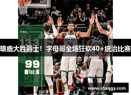 雄鹿大胜爵士！字母哥全场狂砍40+统治比赛
