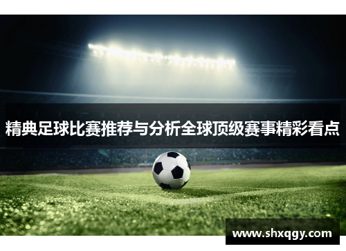 精典足球比赛推荐与分析全球顶级赛事精彩看点